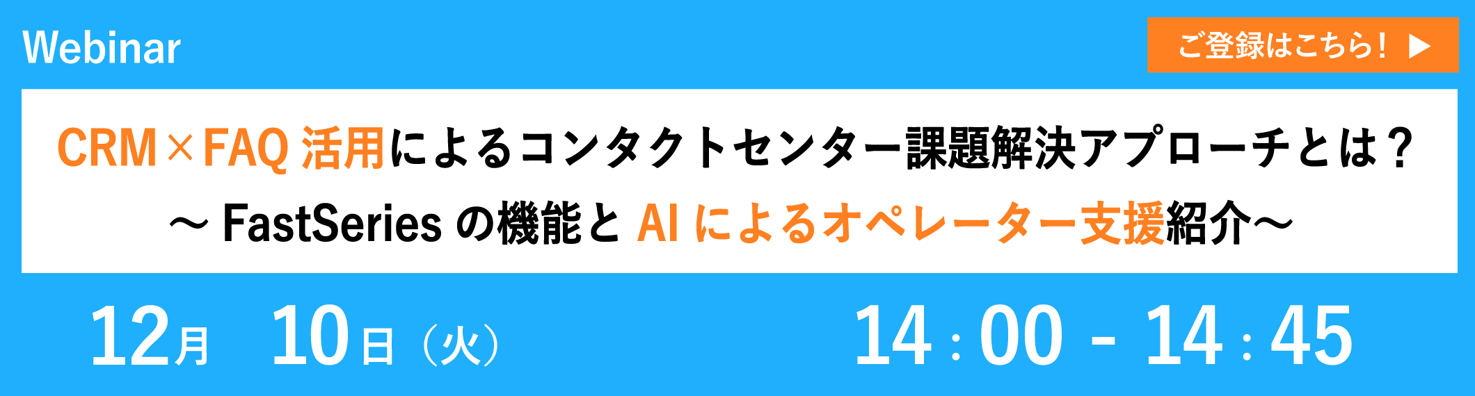 【12/10開催ウェビナー】CRM×FAQ活用によるコンタクトセンター課題解決アプローチとは?~FastSeriesの機能とAIによるオペレーター支援紹介~