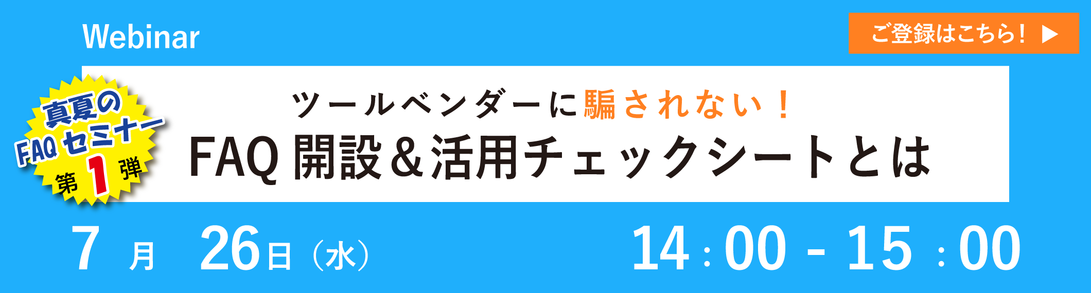 【7/26開催ウェビナー】真夏のFAQセミナー第１弾！「ツールベンダーに騙されない！～FAQ開設＆活用チェックシートとは～」